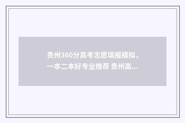 贵州360分高考志愿填报模拟，一本二本好专业推荐 贵州高考390