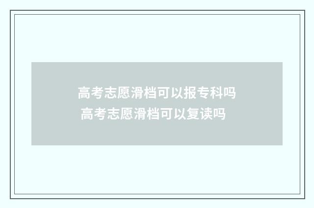 高考志愿滑档可以报专科吗 高考志愿滑档可以复读吗