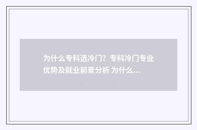 为什么专科选冷门？专科冷门专业优势及就业前景分析 为什么大专尽量选择本省