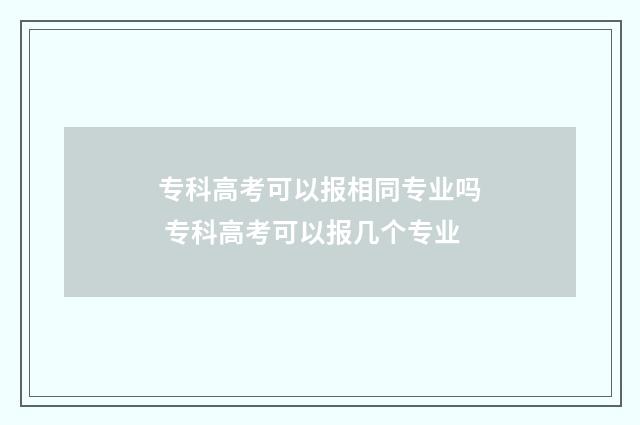 专科高考可以报相同专业吗 专科高考可以报几个专业