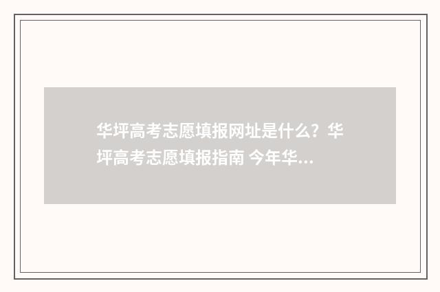 华坪高考志愿填报网址是什么？华坪高考志愿填报指南 今年华坪女高考的怎么样