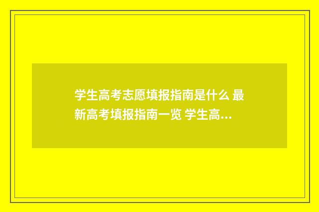 学生高考志愿填报指南是什么 最新高考填报指南一览 学生高考志愿填报是平行志愿吗