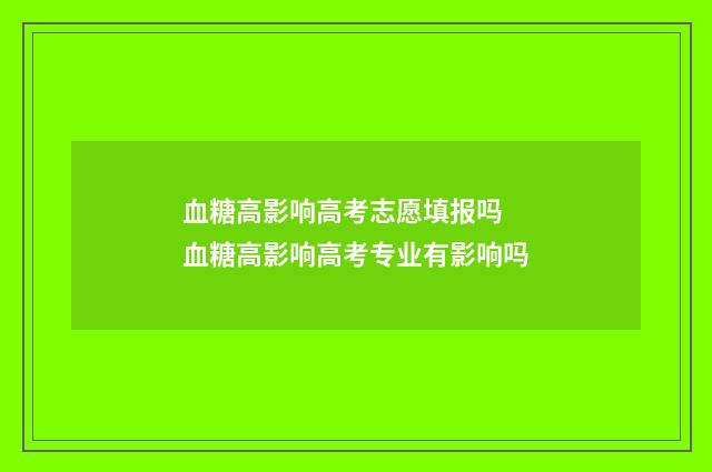 血糖高影响高考志愿填报吗 血糖高影响高考专业有影响吗
