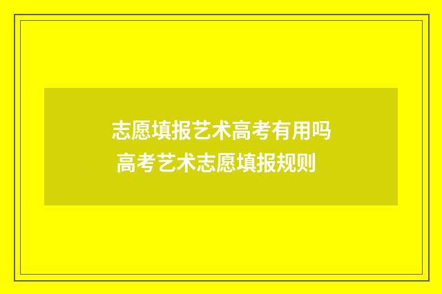 志愿填报艺术高考有用吗 高考艺术志愿填报规则