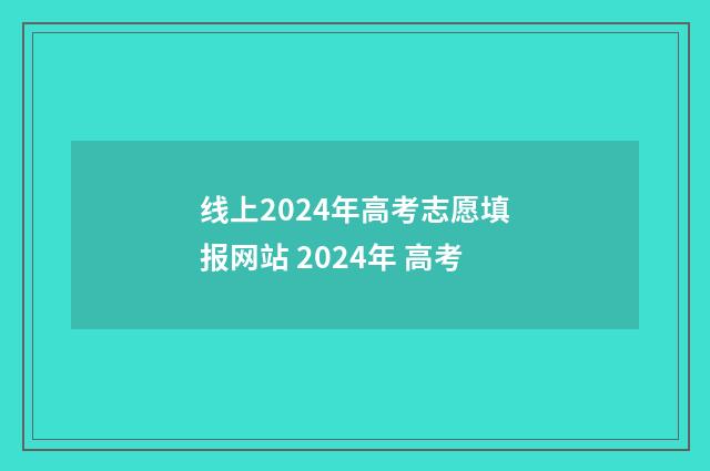 线上2024年高考志愿填报网站 2024年 高考