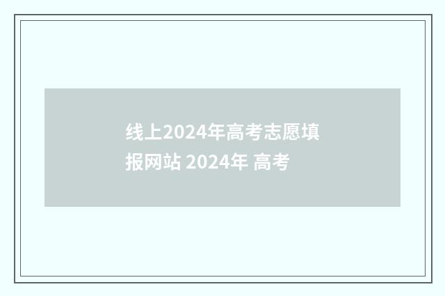 线上2024年高考志愿填报网站 2024年 高考