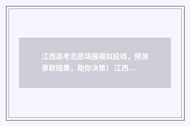 江西高考志愿填报模拟投档，预测录取结果，助你决策！ 江西高考志愿填报录取