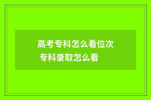 高考专科怎么看位次 专科录取怎么看