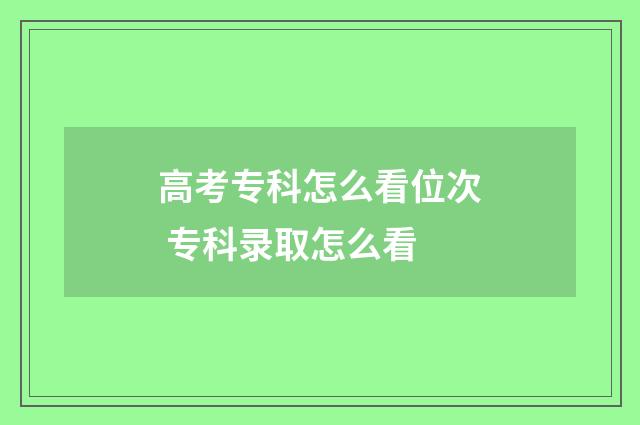 高考专科怎么看位次 专科录取怎么看