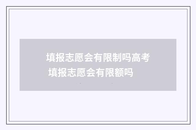 填报志愿会有限制吗高考 填报志愿会有限额吗