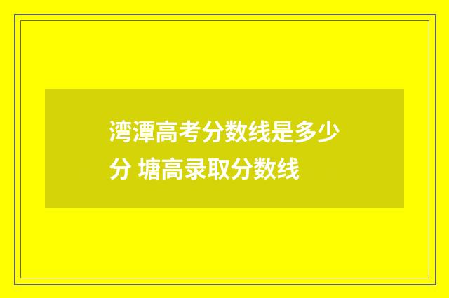 湾潭高考分数线是多少分 塘高录取分数线