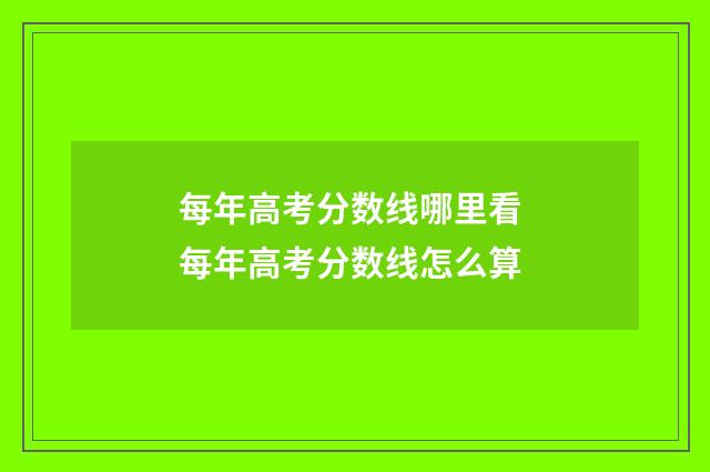 每年高考分数线哪里看 每年高考分数线怎么算