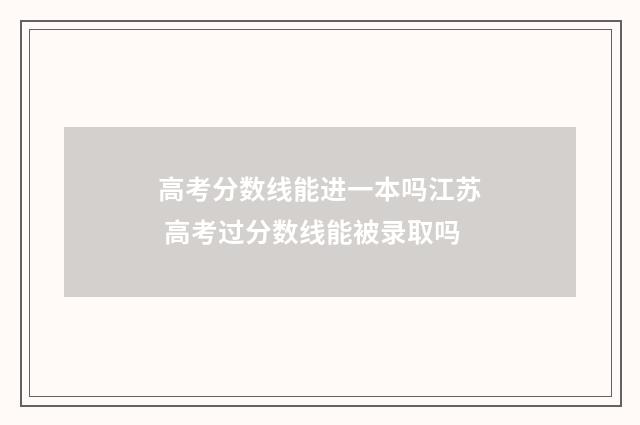 高考分数线能进一本吗江苏 高考过分数线能被录取吗