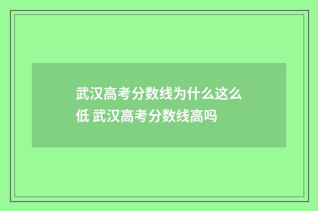 武汉高考分数线为什么这么低 武汉高考分数线高吗