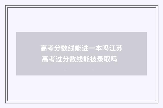 高考分数线能进一本吗江苏 高考过分数线能被录取吗
