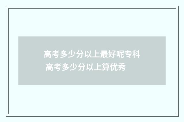 高考多少分以上最好呢专科 高考多少分以上算优秀