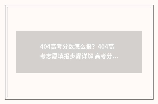 404高考分数怎么报？404高考志愿填报步骤详解 高考分数401
