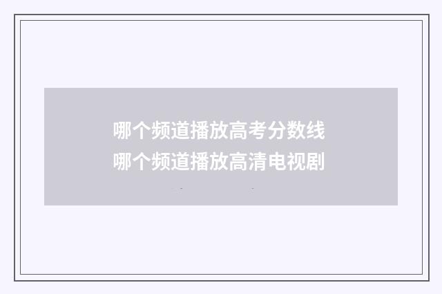哪个频道播放高考分数线 哪个频道播放高清电视剧