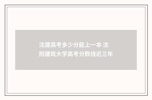 沈建高考多少分能上一本 沈阳建筑大学高考分数线近三年
