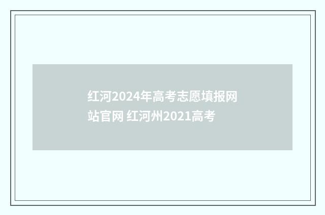 红河2024年高考志愿填报网站官网 红河州2021高考