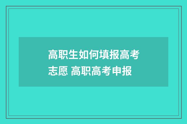 高职生如何填报高考志愿 高职高考申报