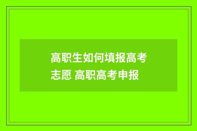 高职生如何填报高考志愿 高职高考申报