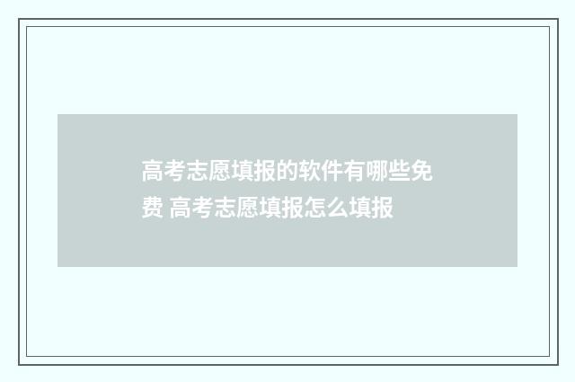 高考志愿填报的软件有哪些免费 高考志愿填报怎么填报