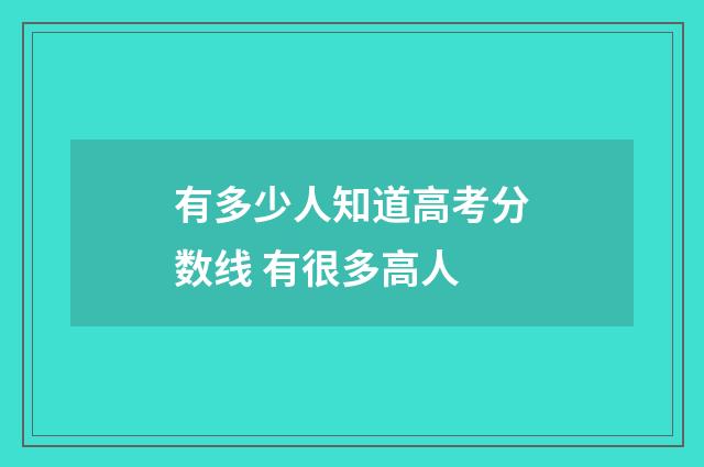 有多少人知道高考分数线 有很多高人