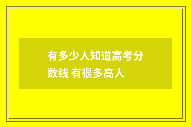 有多少人知道高考分数线 有很多高人