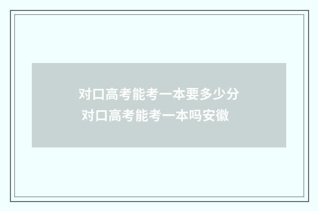 对口高考能考一本要多少分 对口高考能考一本吗安徽