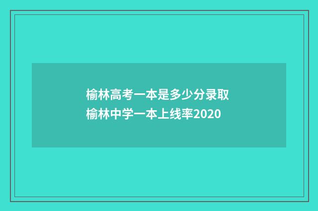 榆林高考一本是多少分录取 榆林中学一本上线率2020
