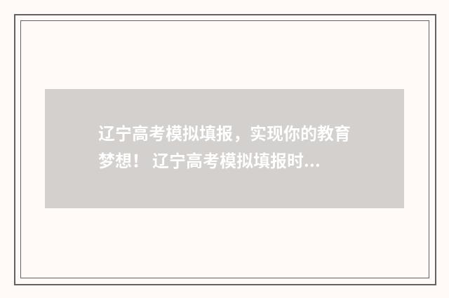 辽宁高考模拟填报，实现你的教育梦想！ 辽宁高考模拟填报时间