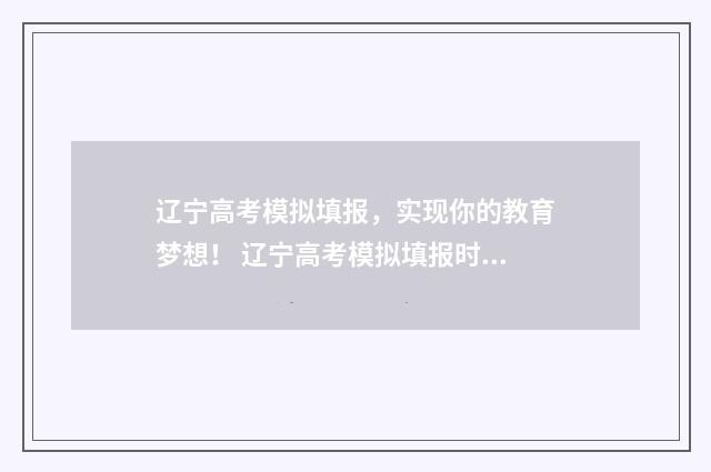 辽宁高考模拟填报，实现你的教育梦想！ 辽宁高考模拟填报时间