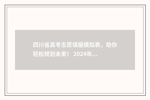 四川省高考志愿填报模拟表，助你轻松规划未来！ 2024年四川单招分数线