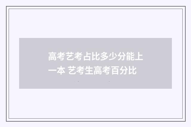 高考艺考占比多少分能上一本 艺考生高考百分比