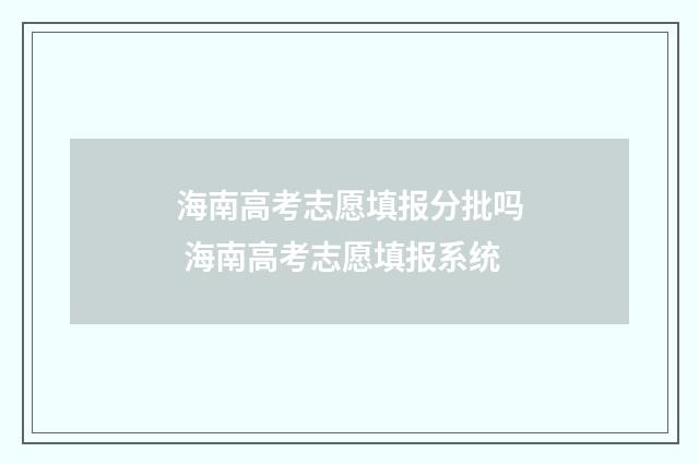 海南高考志愿填报分批吗 海南高考志愿填报系统