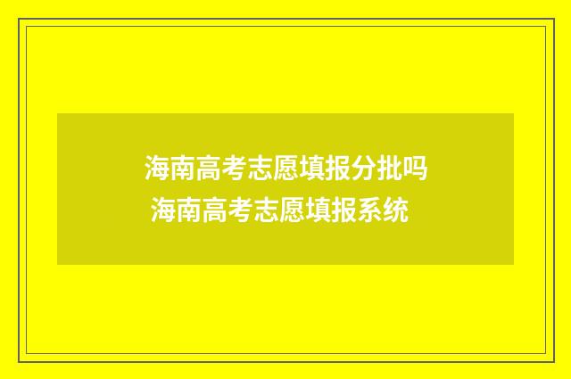 海南高考志愿填报分批吗 海南高考志愿填报系统