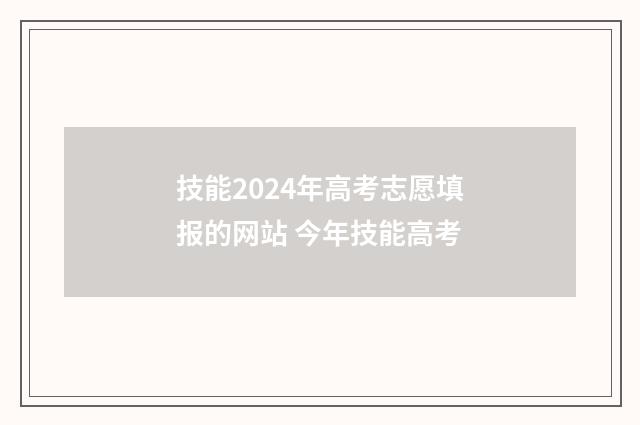 技能2024年高考志愿填报的网站 今年技能高考
