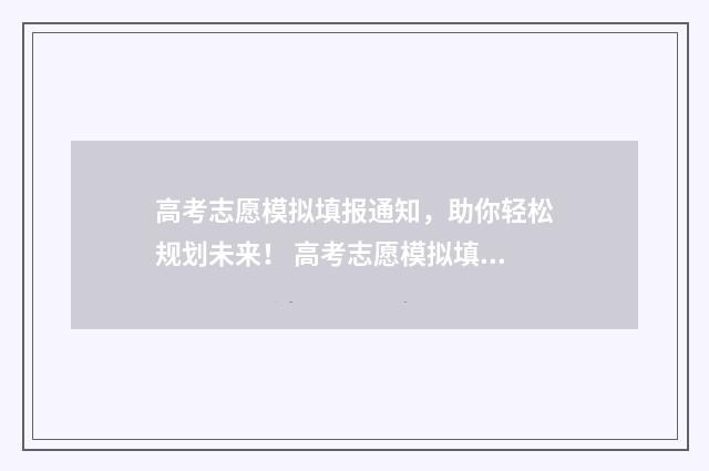 高考志愿模拟填报通知，助你轻松规划未来！ 高考志愿模拟填报系统官网河南