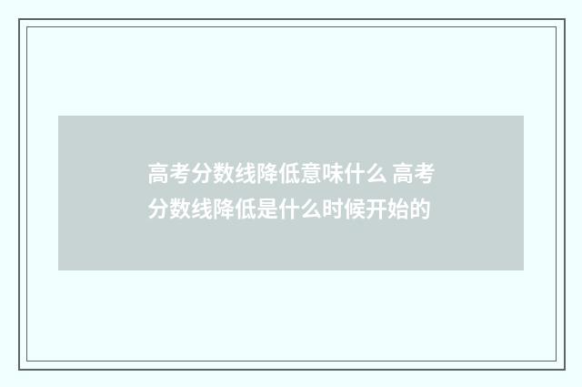 高考分数线降低意味什么 高考分数线降低是什么时候开始的
