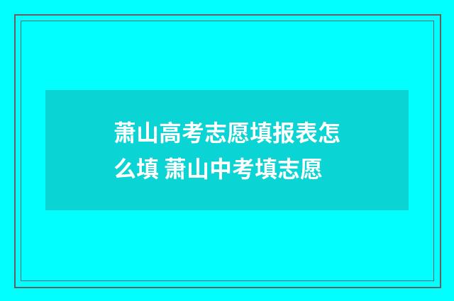 萧山高考志愿填报表怎么填 萧山中考填志愿