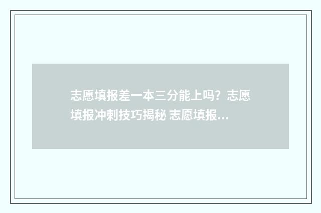 志愿填报差一本三分能上吗？志愿填报冲刺技巧揭秘 志愿填报差一万名