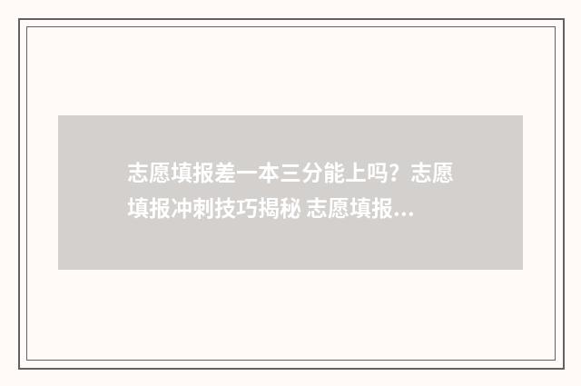 志愿填报差一本三分能上吗？志愿填报冲刺技巧揭秘 志愿填报差一万名