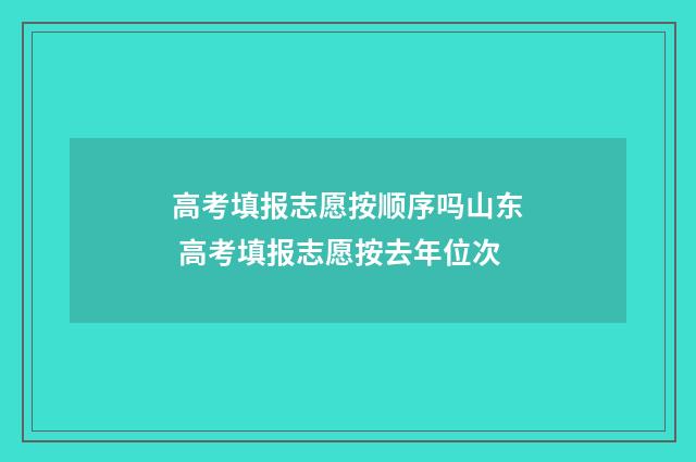 高考填报志愿按顺序吗山东 高考填报志愿按去年位次