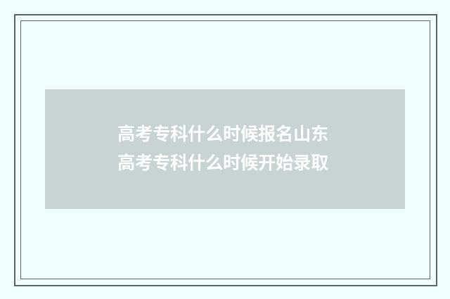 高考专科什么时候报名山东 高考专科什么时候开始录取