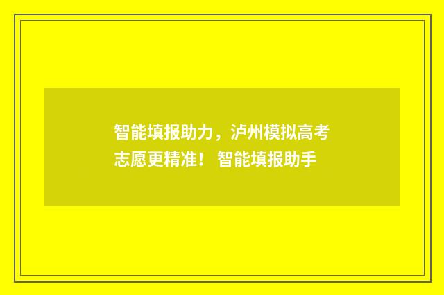 智能填报助力，泸州模拟高考志愿更精准！ 智能填报助手