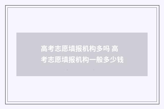 高考志愿填报机构多吗 高考志愿填报机构一般多少钱