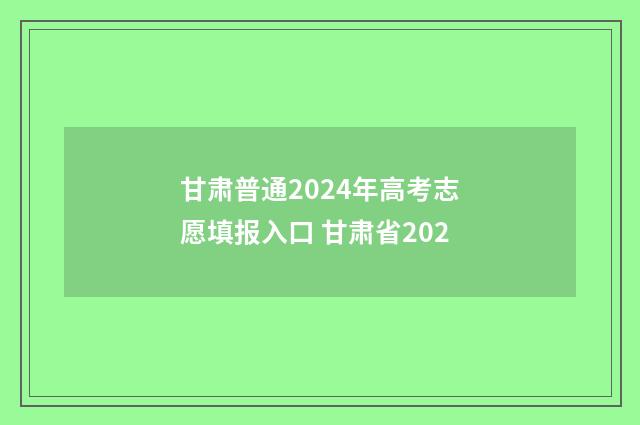 甘肃普通2024年高考志愿填报入口 甘肃省202