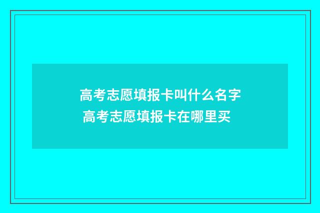 高考志愿填报卡叫什么名字 高考志愿填报卡在哪里买