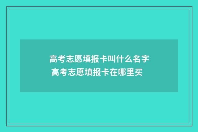 高考志愿填报卡叫什么名字 高考志愿填报卡在哪里买